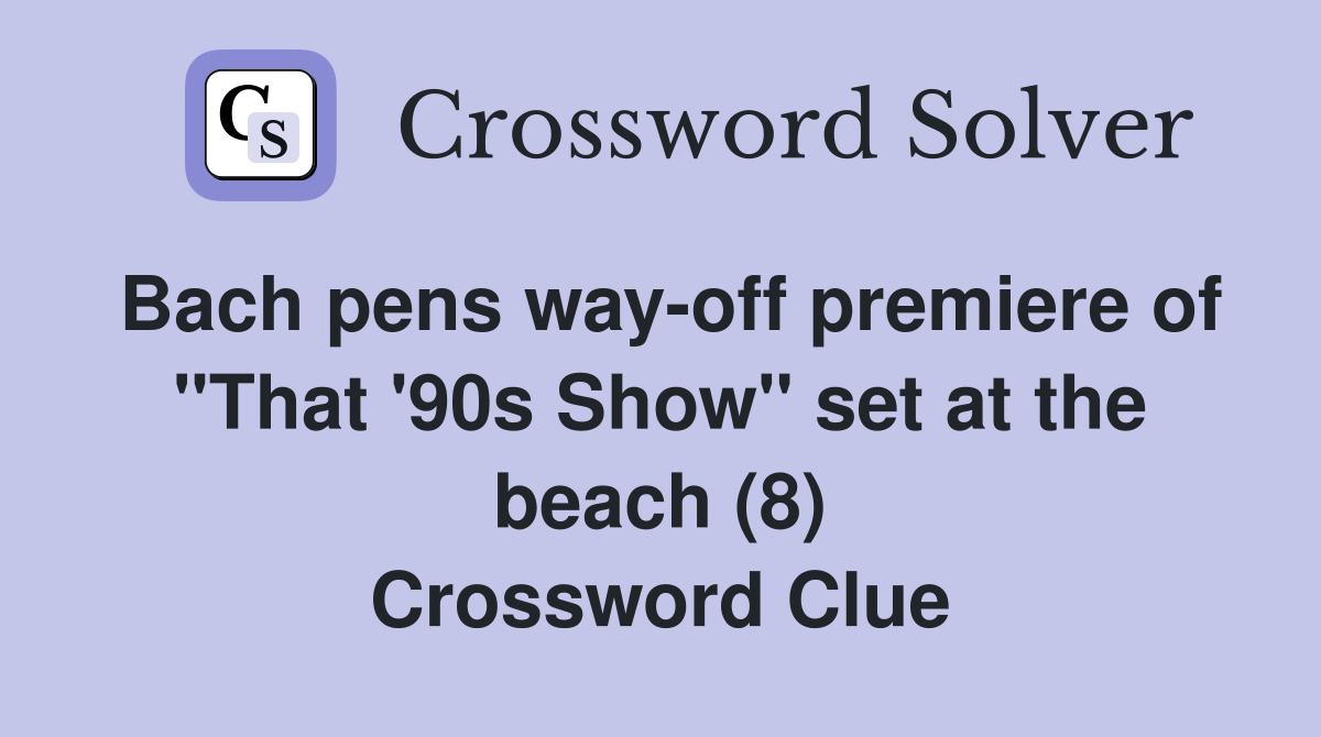 Bach pens way-off premiere of "That '90s Show" set at the beach (8) Crossword Clue