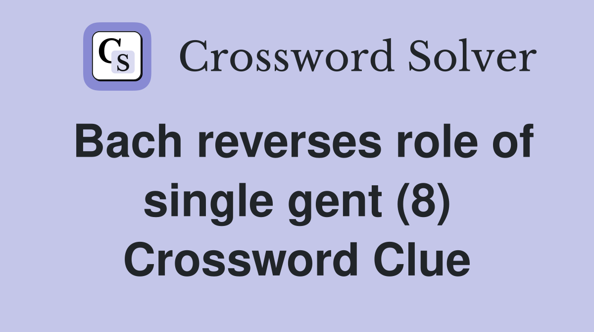 Bach reverses role of single gent (8) Crossword Clue