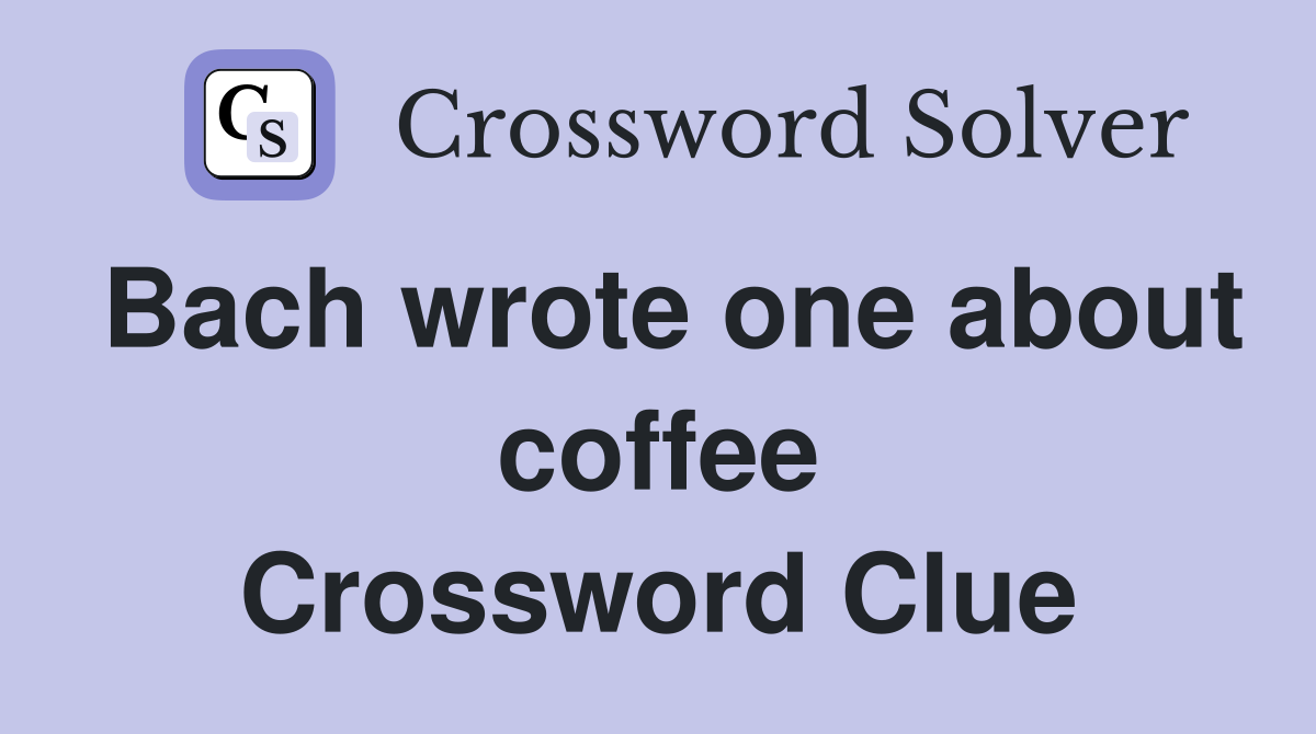 Bach wrote one about coffee Crossword Clue
