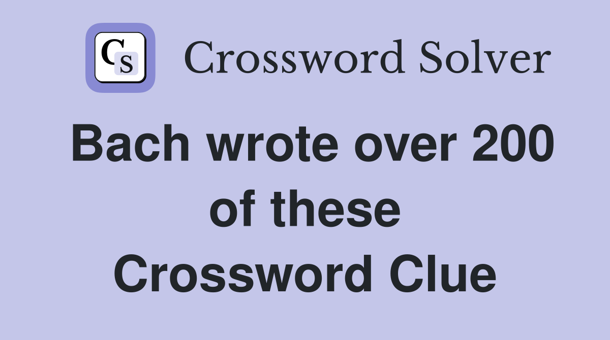 Bach wrote over 200 of these Crossword Clue