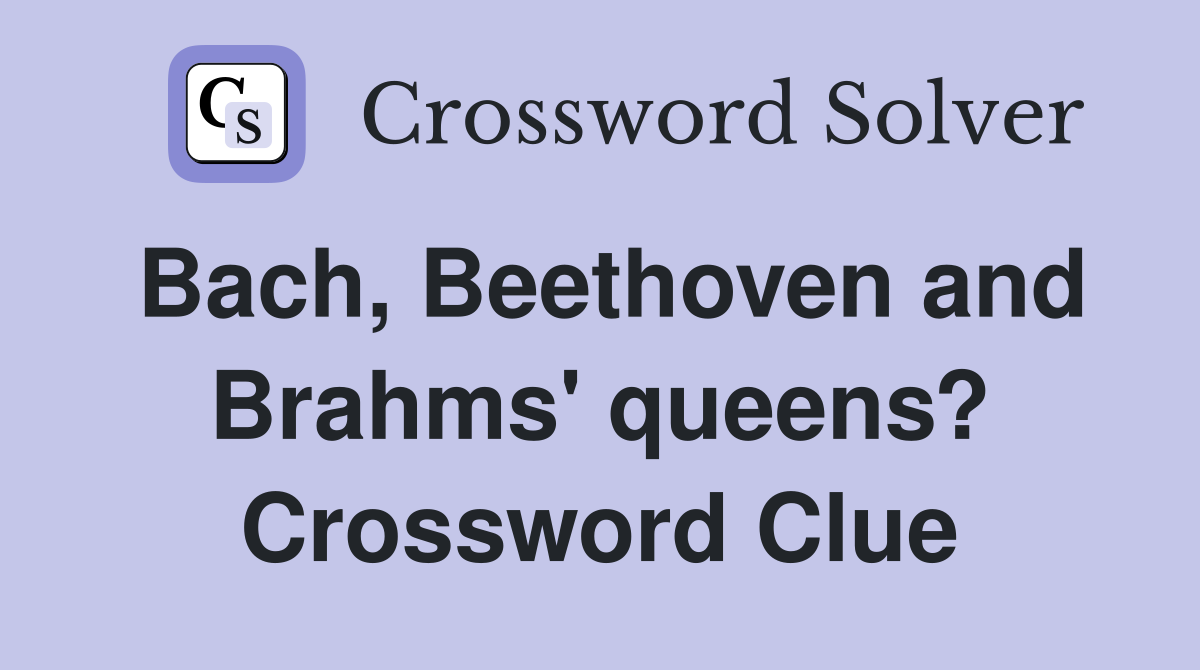 Bach, Beethoven and Brahms' queens? Crossword Clue