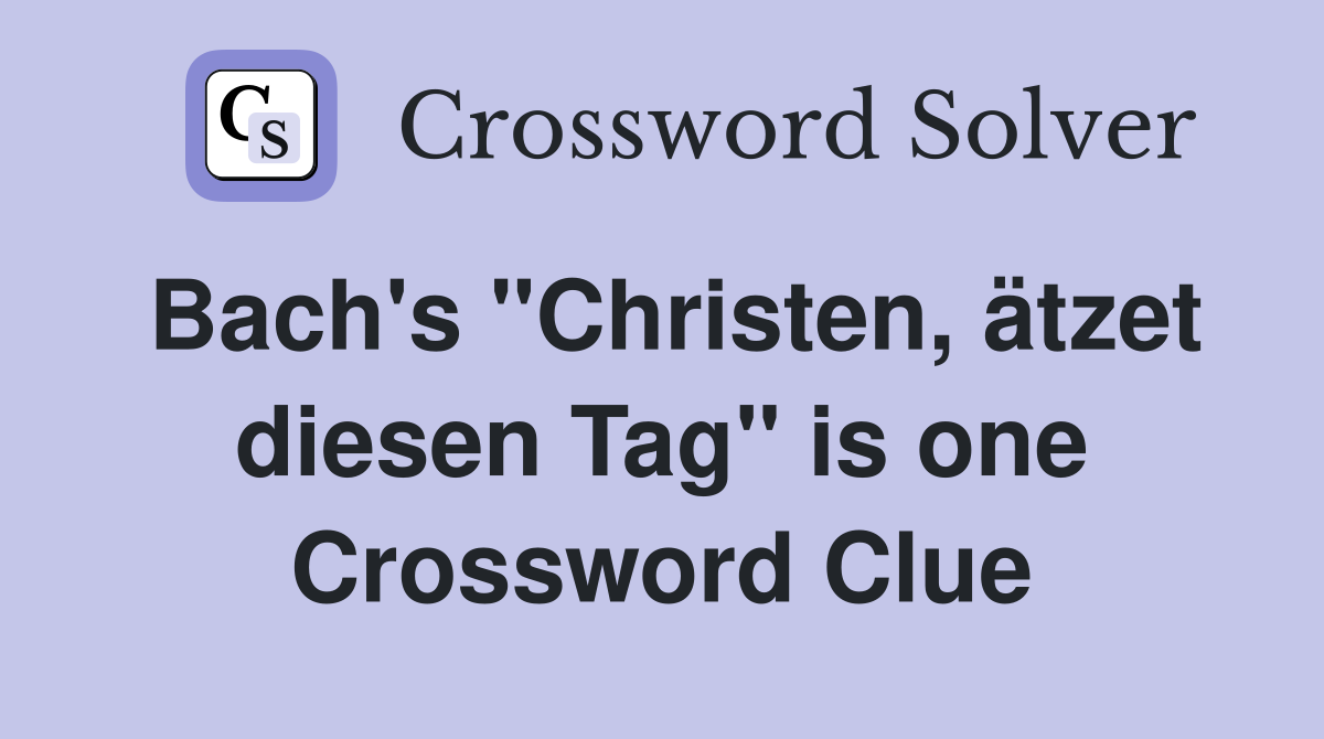 Bach's "Christen, ätzet diesen Tag" is one Crossword Clue