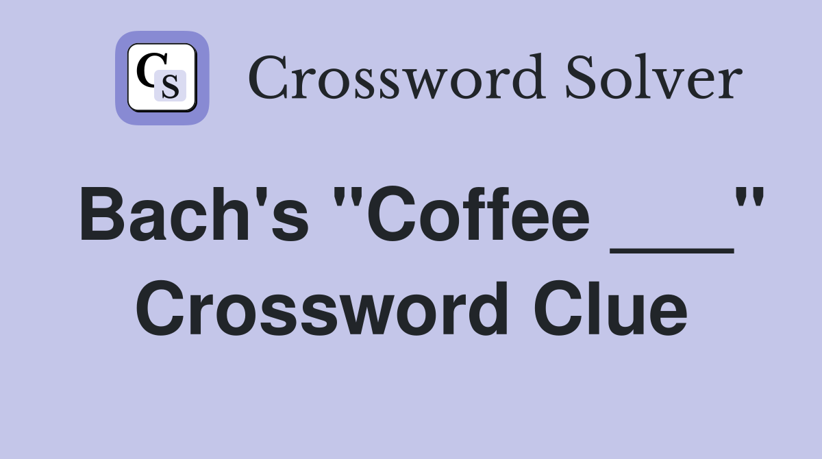 Bach's "Coffee ___" Crossword Clue