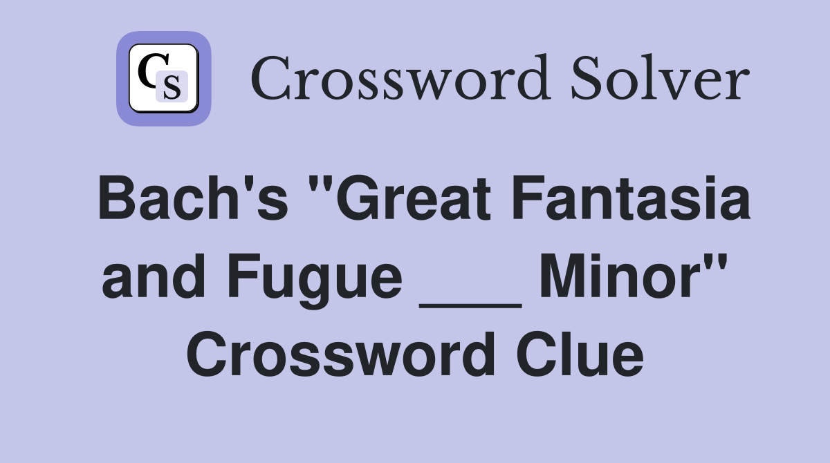 Bach's "Great Fantasia and Fugue ___ Minor" Crossword Clue