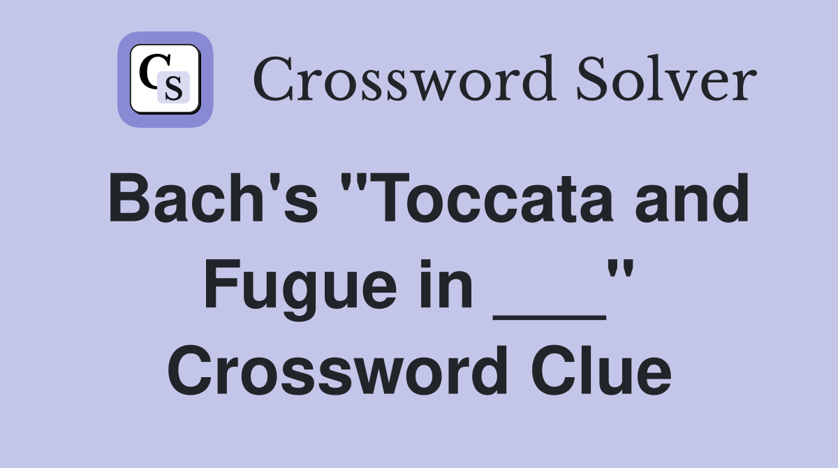 Bach's "Toccata and Fugue in ___" Crossword Clue