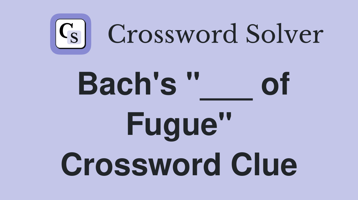 Bach's "___ of Fugue" Crossword Clue