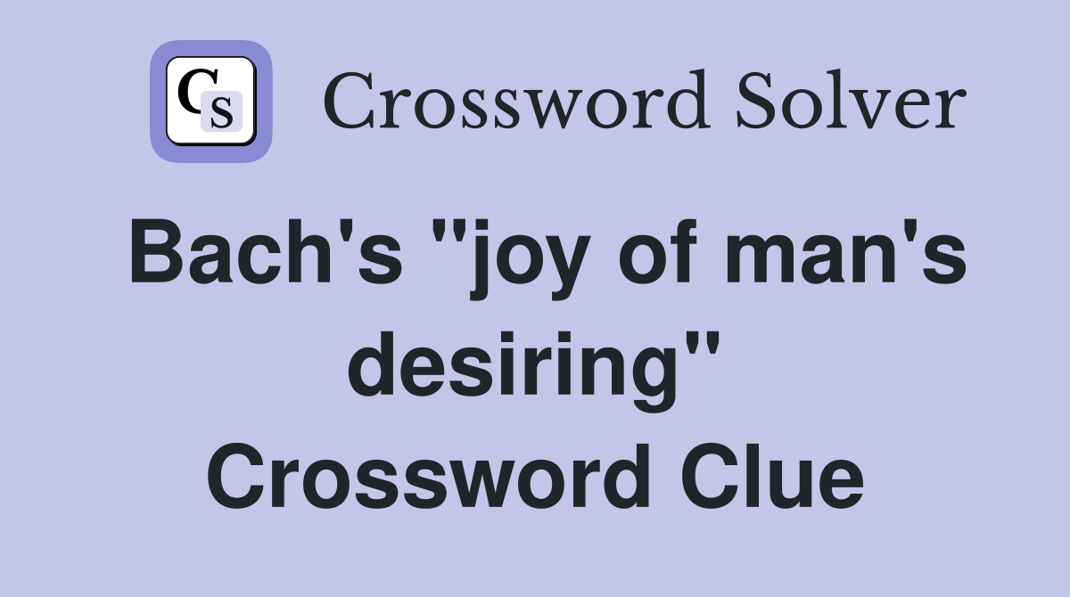 Bach's "joy of man's desiring" Crossword Clue