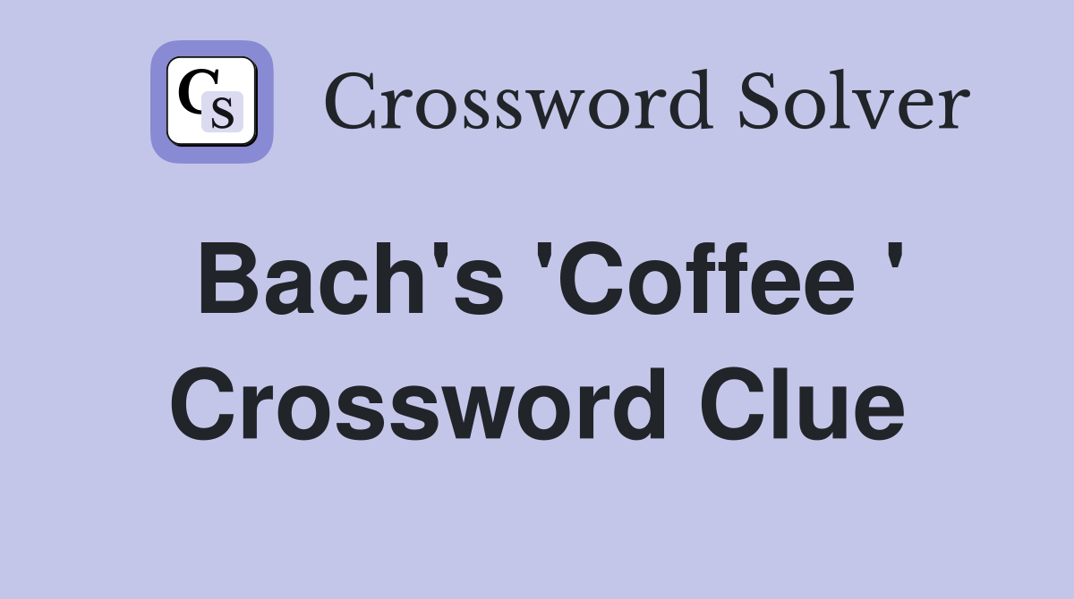 Bach's 'Coffee ' Crossword Clue