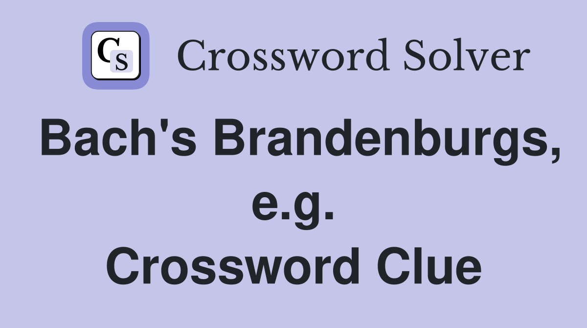 Bach's Brandenburgs, e.g. Crossword Clue