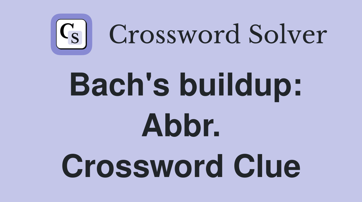 Bach's buildup: Abbr. Crossword Clue