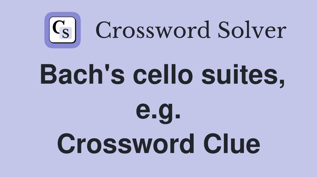 Bach's cello suites, e.g. Crossword Clue