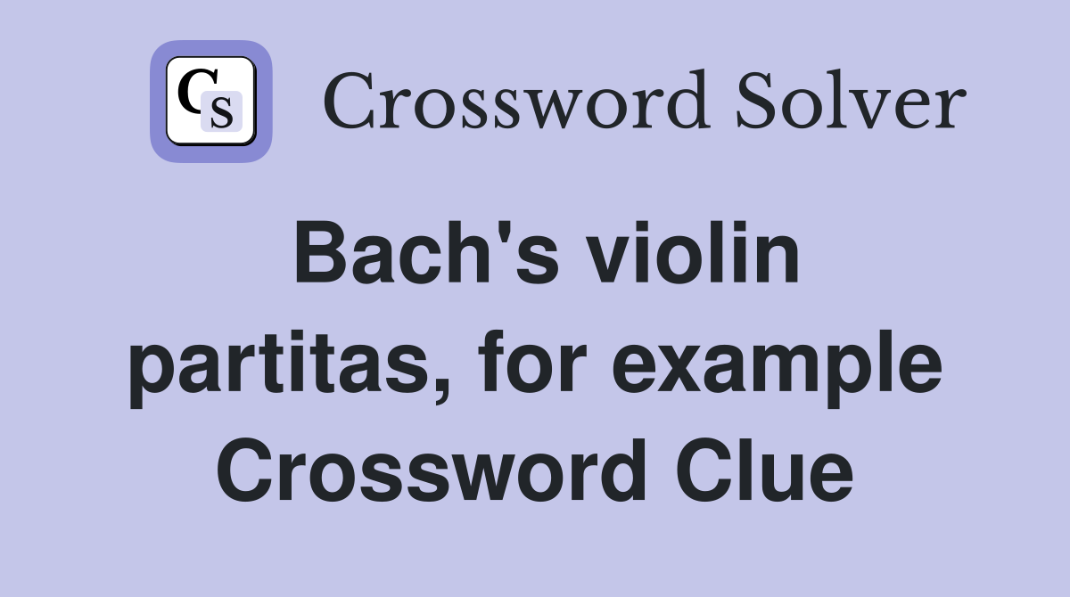 Bach's violin partitas, for example Crossword Clue