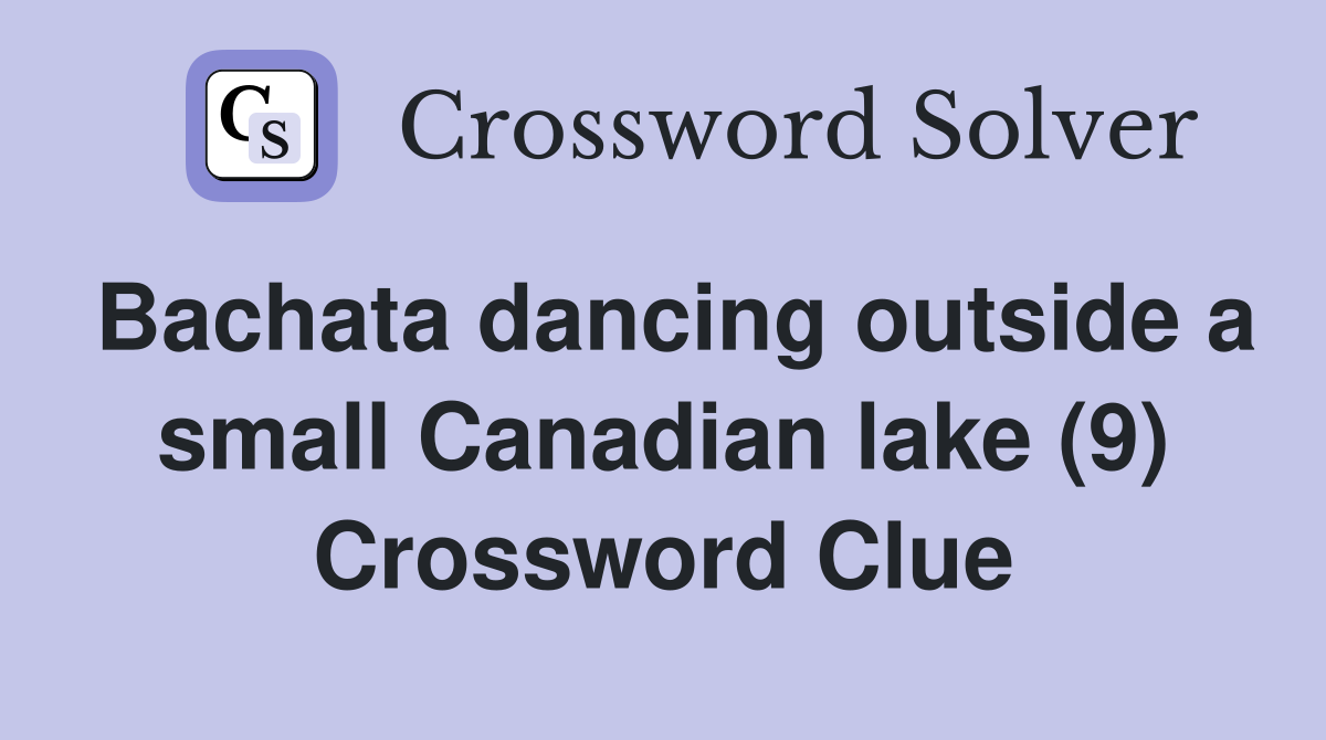 Bachata dancing outside a small Canadian lake (9) Crossword Clue