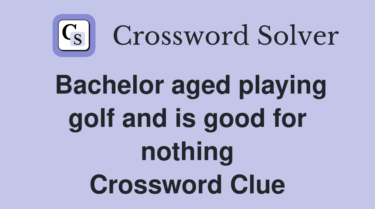 Bachelor aged playing golf and is good for nothing Crossword Clue