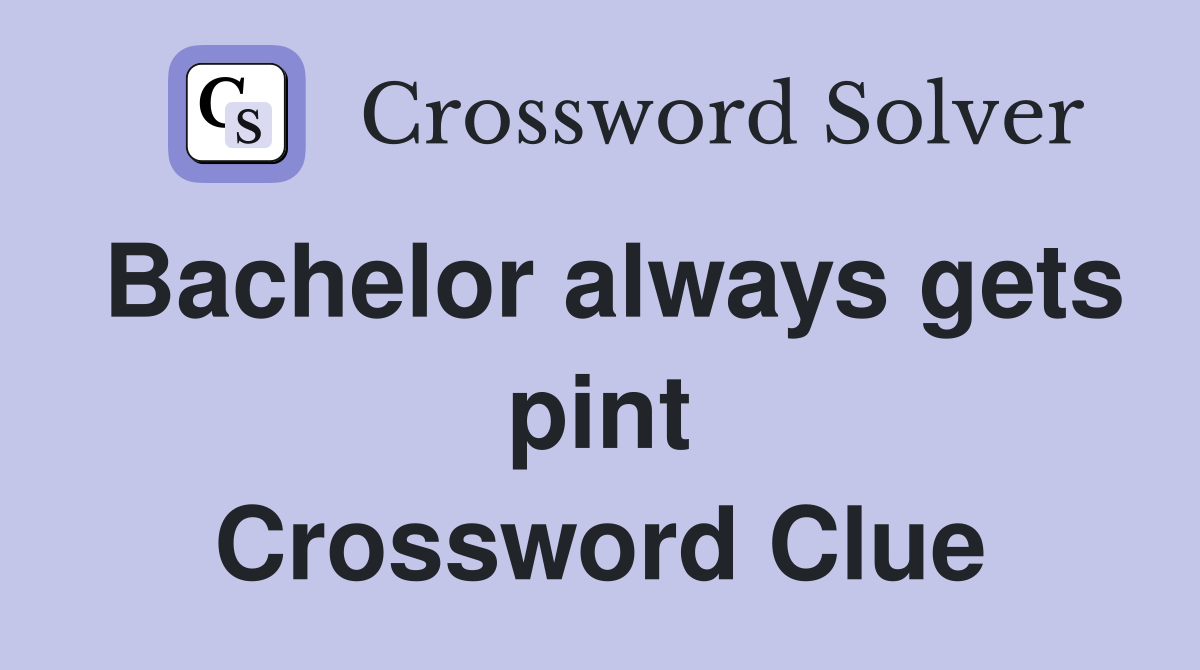 Bachelor always gets pint Crossword Clue