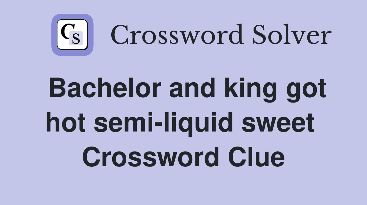 Bachelor and king got hot semi-liquid sweet  Crossword Clue
