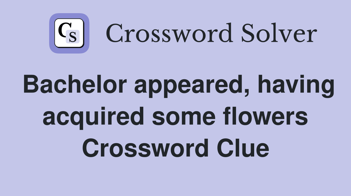 Bachelor appeared, having acquired some flowers Crossword Clue