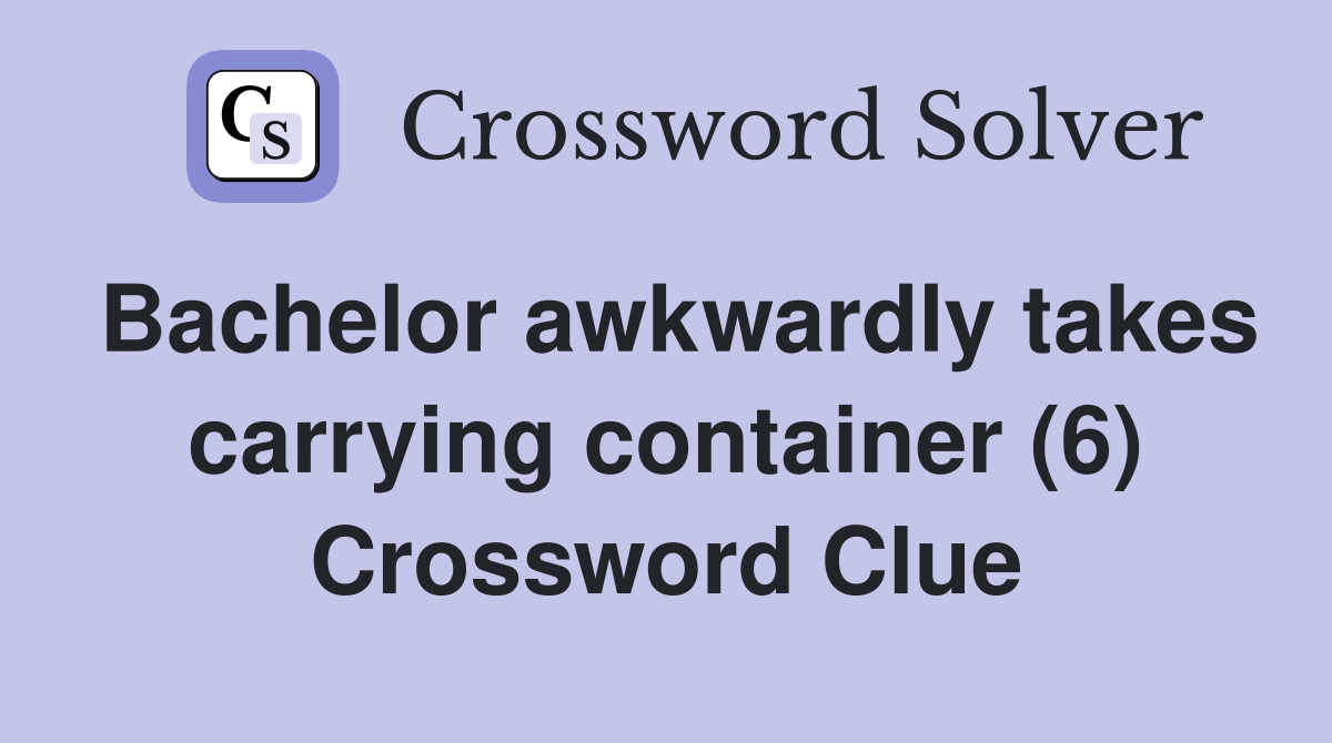 Bachelor awkwardly takes carrying container (6) Crossword Clue