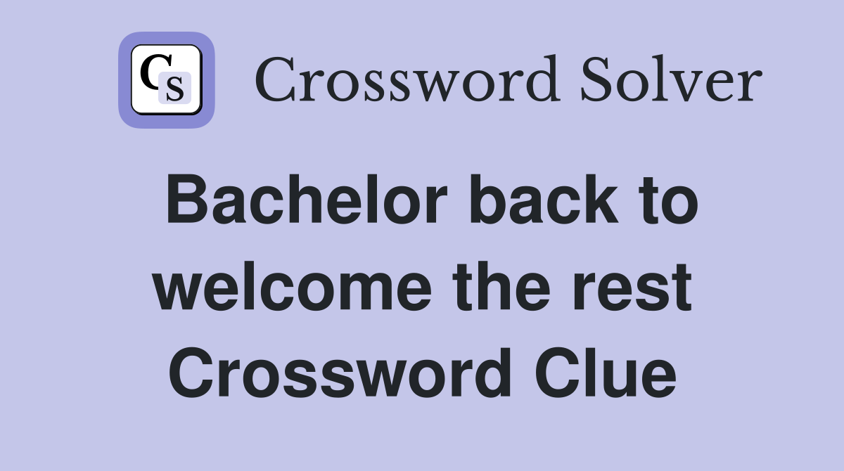 Bachelor back to welcome the rest Crossword Clue
