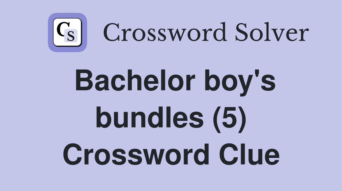 Bachelor boy's bundles (5) Crossword Clue