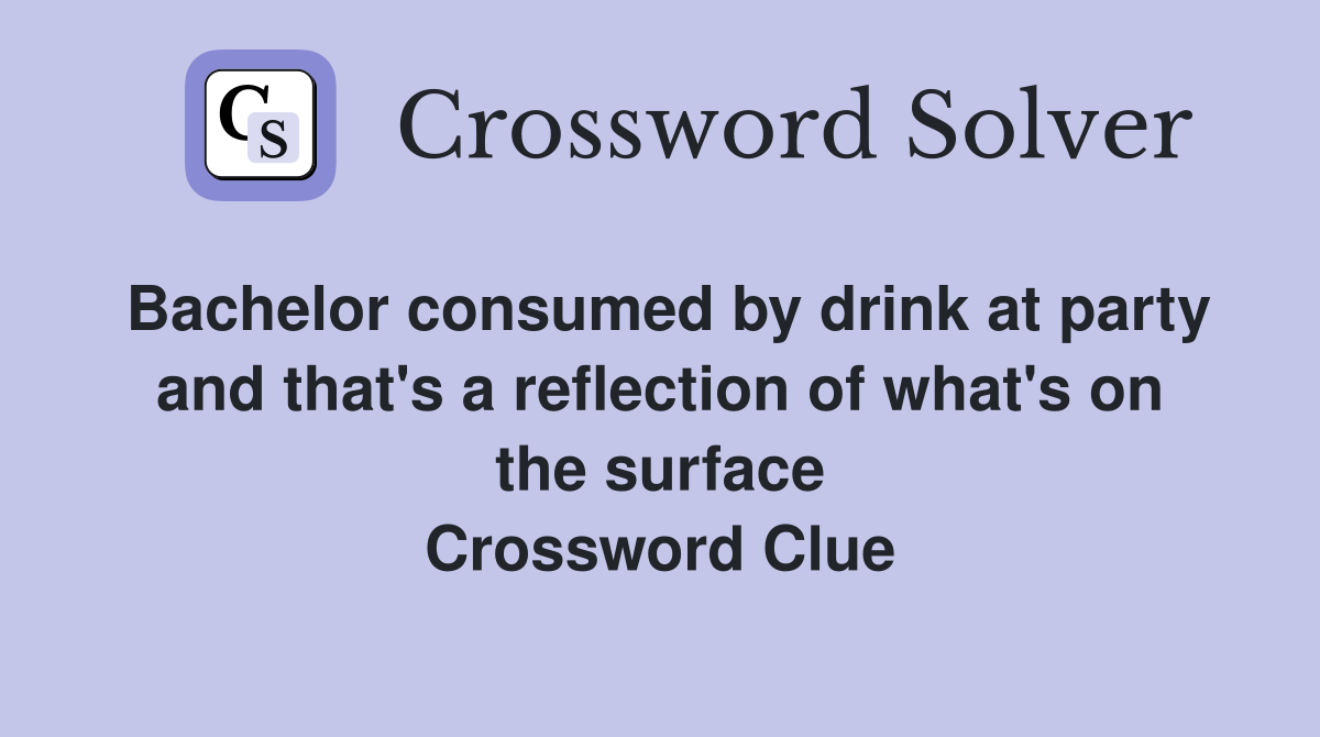 Bachelor consumed by drink at party and that's a reflection of what's on the surface Crossword Clue