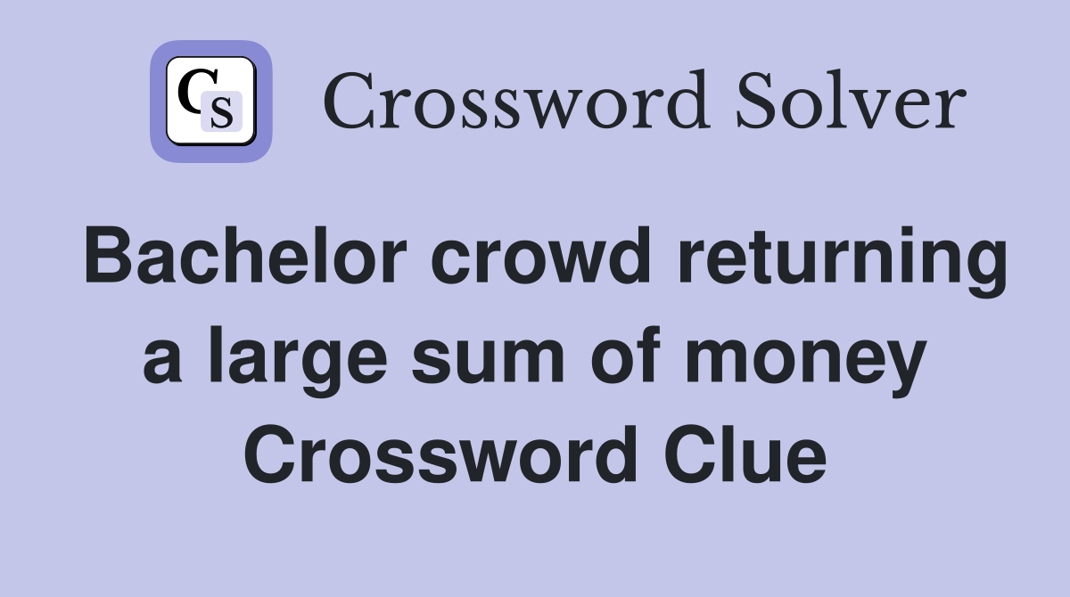Bachelor crowd returning a large sum of money Crossword Clue