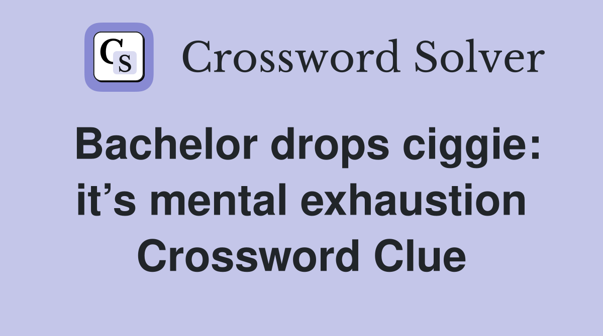 Bachelor drops ciggie: it’s mental exhaustion Crossword Clue
