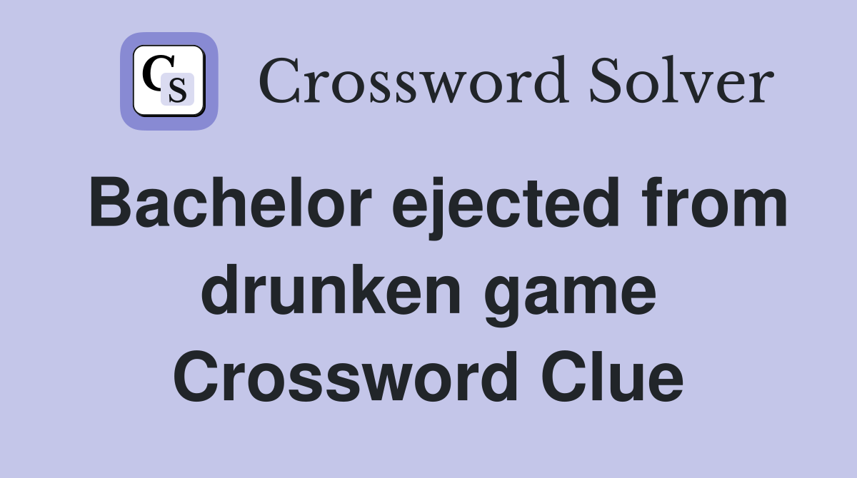 Bachelor ejected from drunken game Crossword Clue