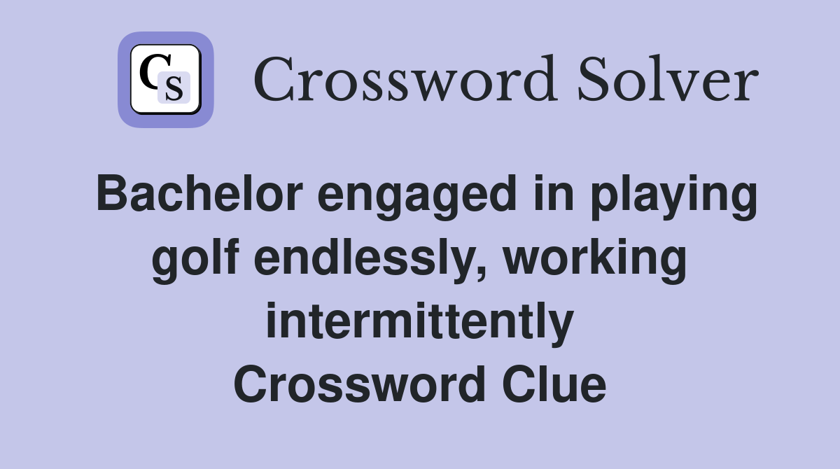 Bachelor engaged in playing golf endlessly, working intermittently Crossword Clue