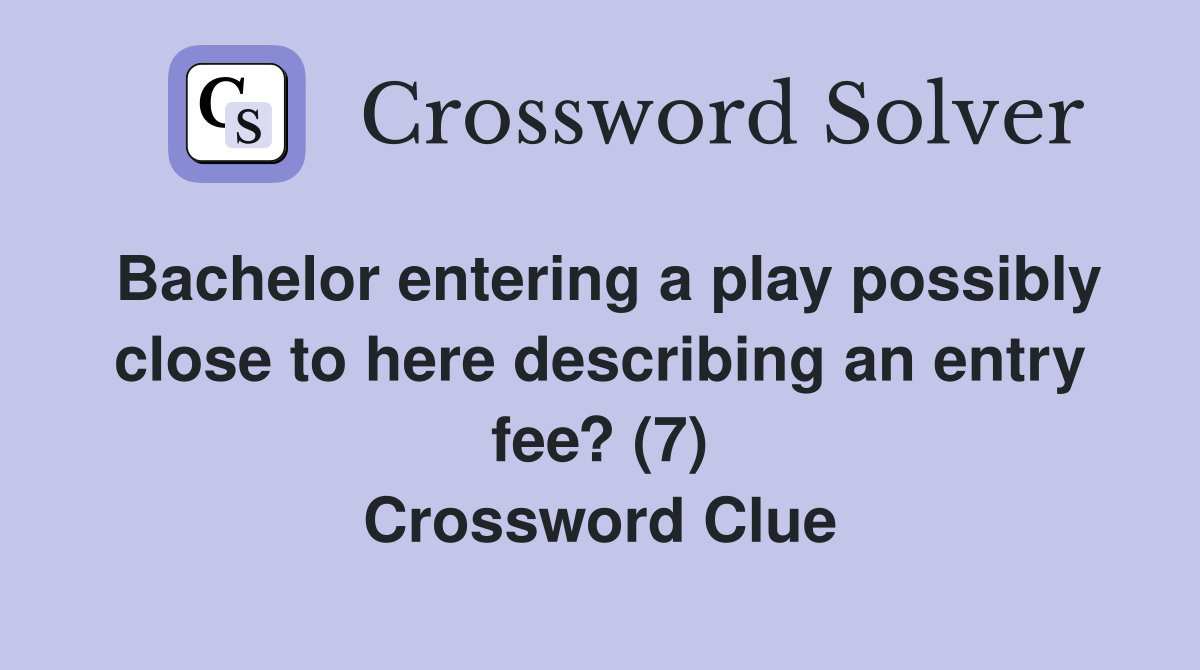 Bachelor entering a play possibly close to here describing an entry fee? (7) Crossword Clue