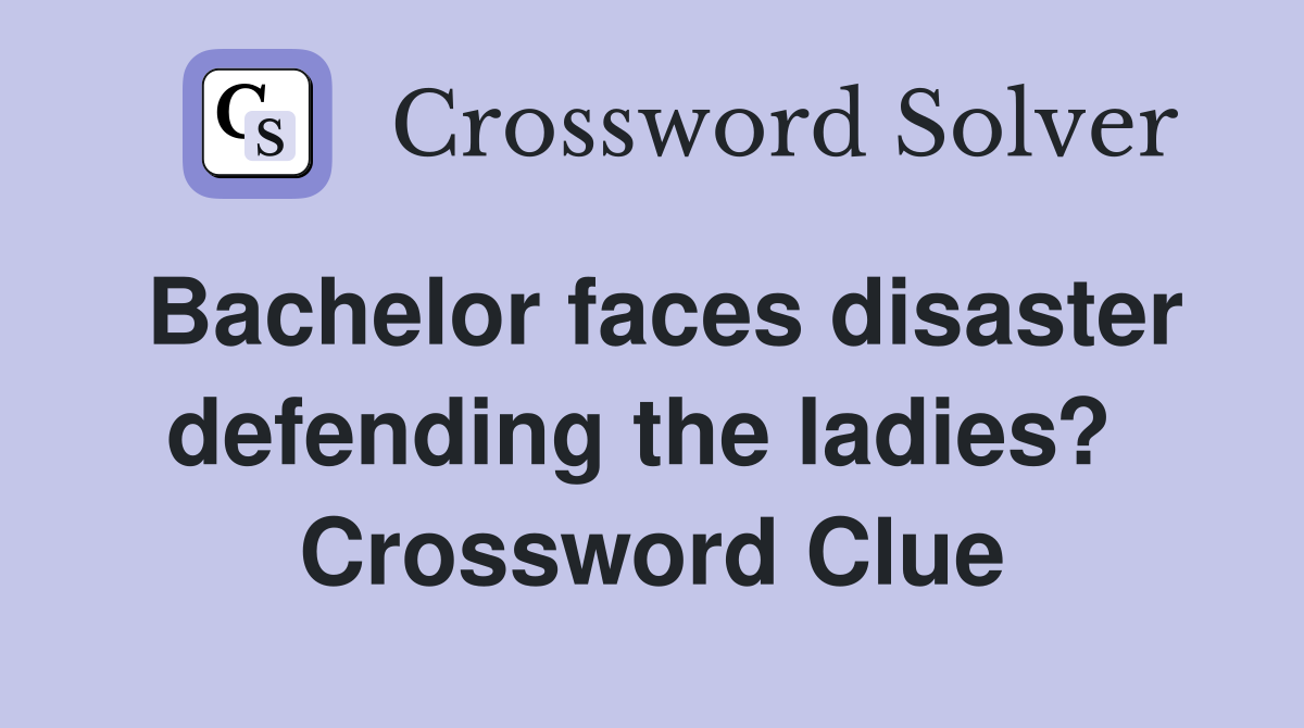 Bachelor faces disaster defending the ladies?  Crossword Clue