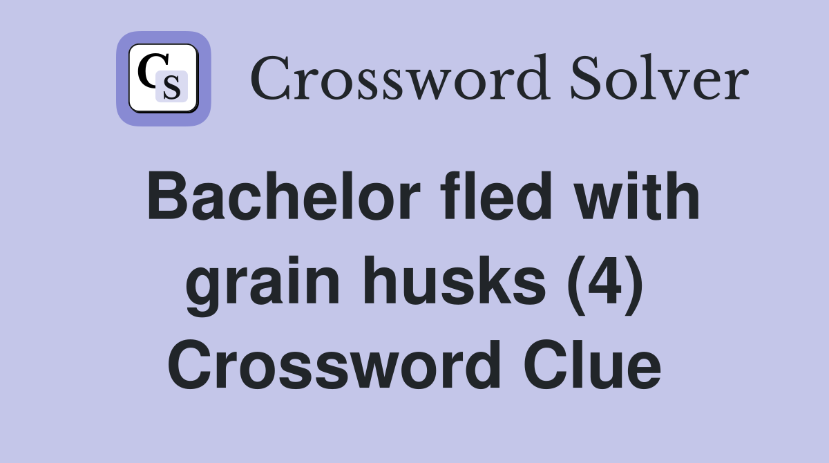 Bachelor fled with grain husks (4) Crossword Clue
