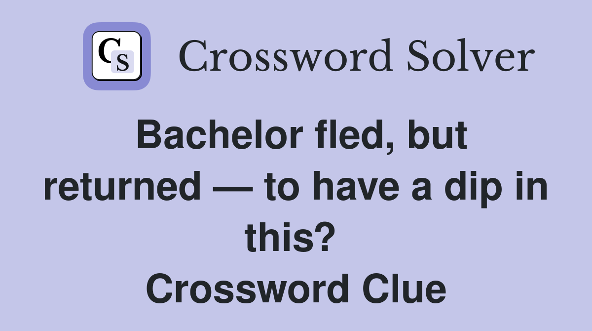 Bachelor fled, but returned — to have a dip in this?  Crossword Clue
