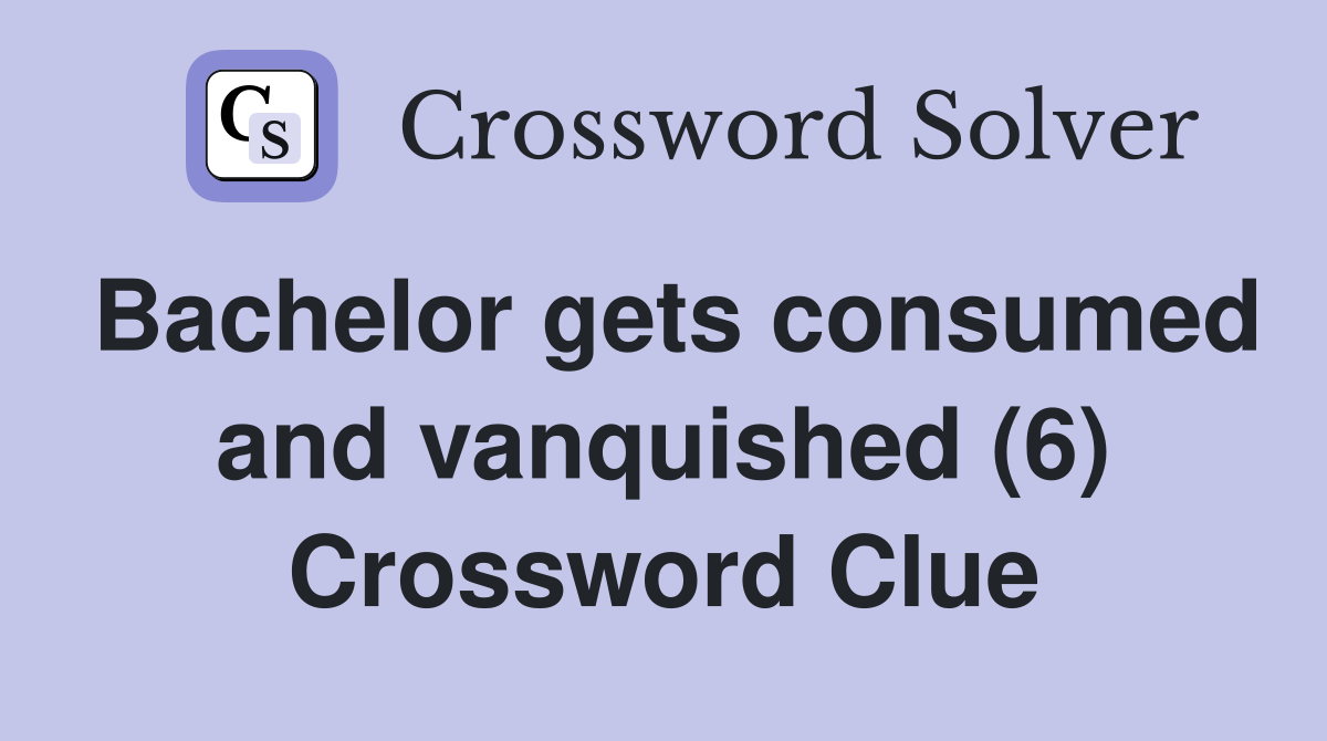Bachelor gets consumed and vanquished (6) Crossword Clue