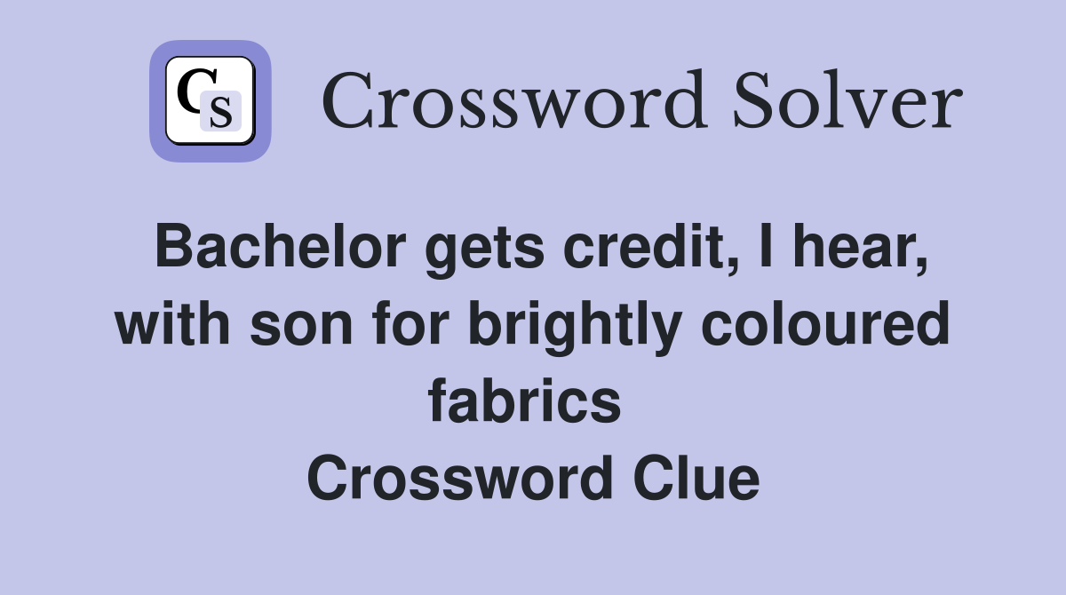 Bachelor gets credit, I hear, with son for brightly coloured fabrics  Crossword Clue