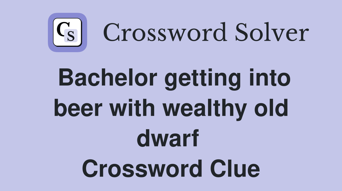 Bachelor getting into beer with wealthy old dwarf  Crossword Clue