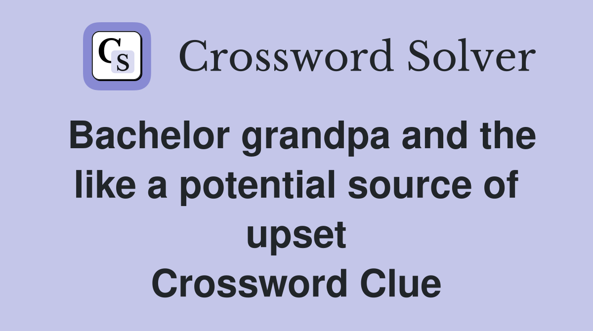 Bachelor grandpa and the like a potential source of upset Crossword Clue