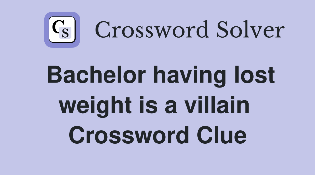 Bachelor having lost weight is a villain  Crossword Clue