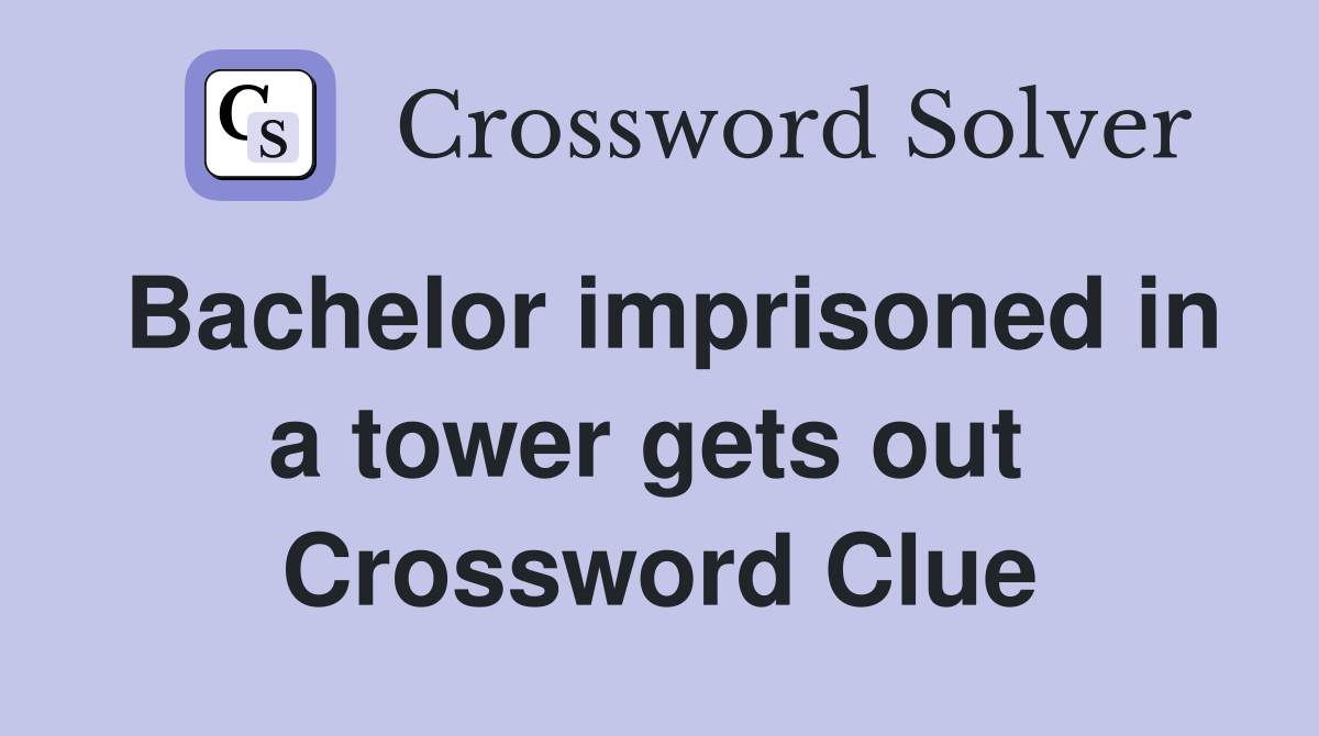 Bachelor imprisoned in a tower gets out  Crossword Clue
