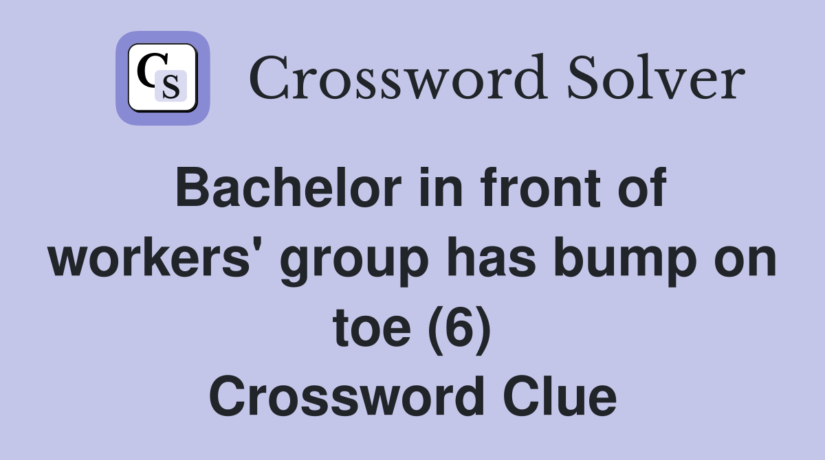 Bachelor in front of workers' group has bump on toe (6) Crossword Clue