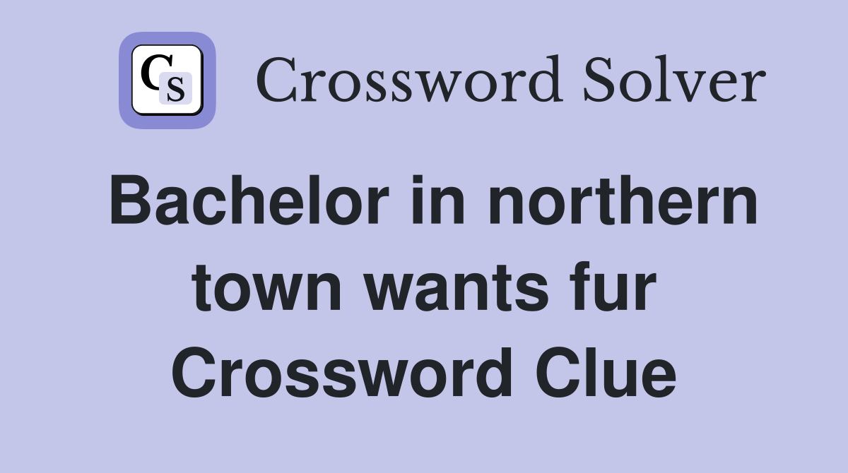 Bachelor in northern town wants fur Crossword Clue