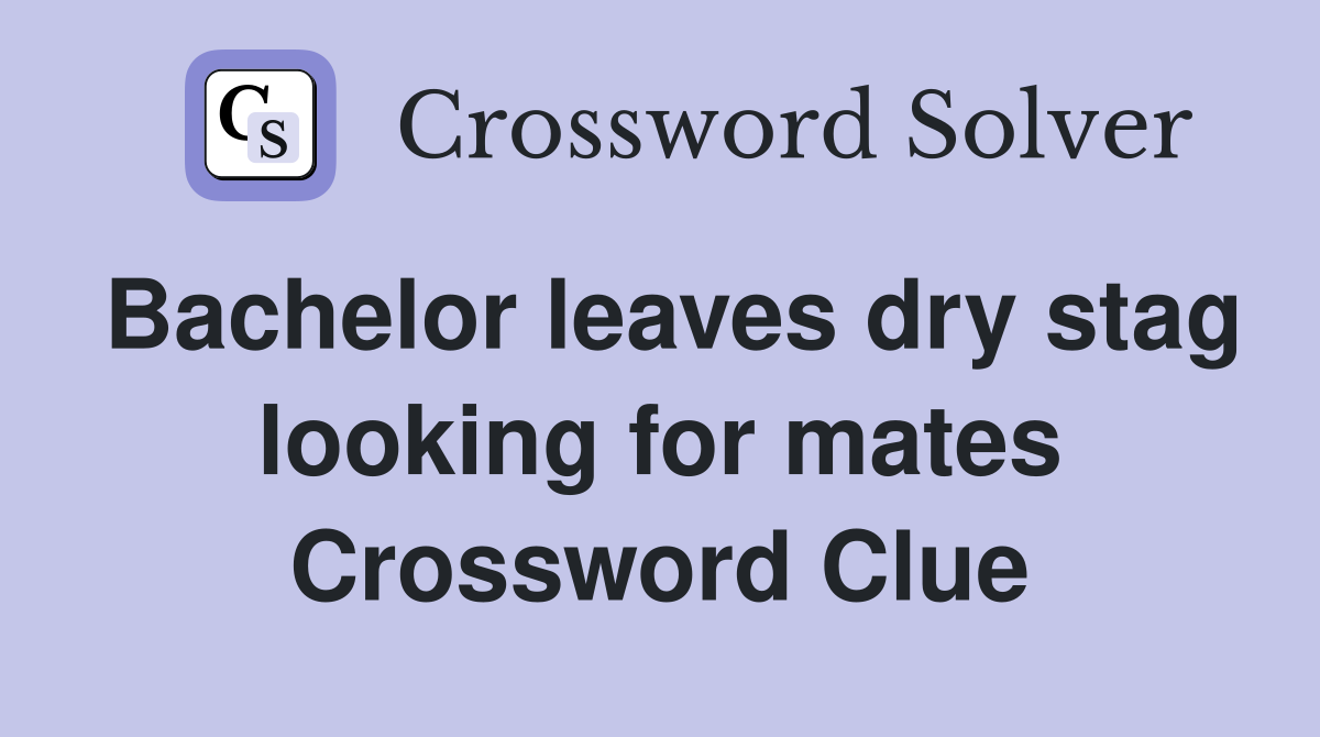 Bachelor leaves dry stag looking for mates Crossword Clue