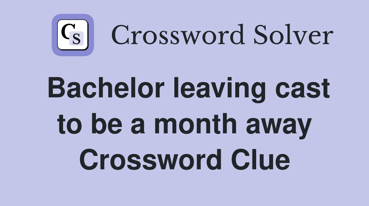 Bachelor leaving cast to be a month away Crossword Clue
