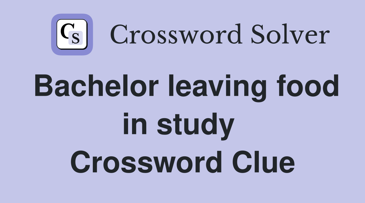 Bachelor leaving food in study  Crossword Clue