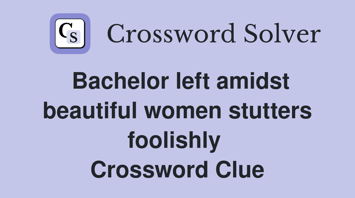 Bachelor left amidst beautiful women stutters foolishly  Crossword Clue