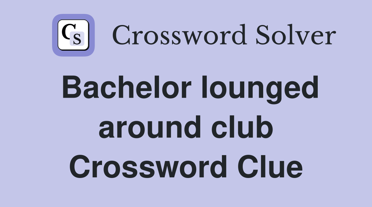 Bachelor lounged around club Crossword Clue
