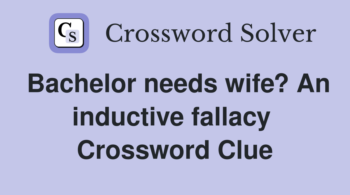 Bachelor needs wife? An inductive fallacy  Crossword Clue