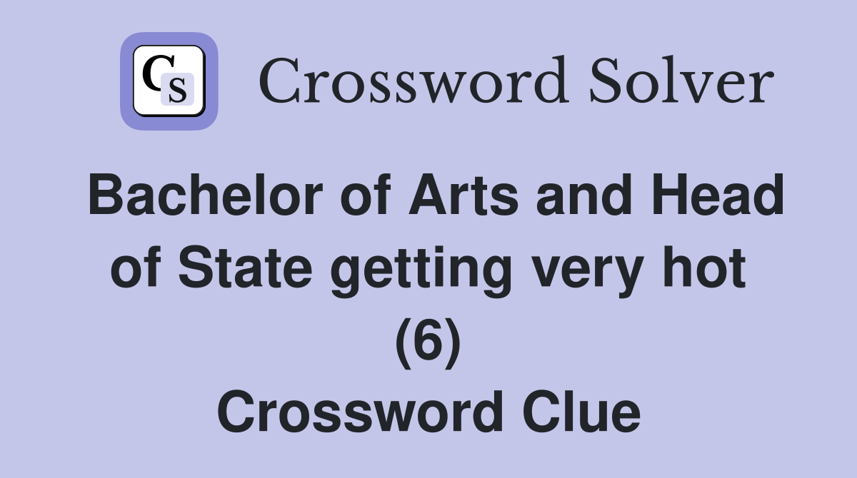 Bachelor of Arts and Head of State getting very hot (6) Crossword Clue