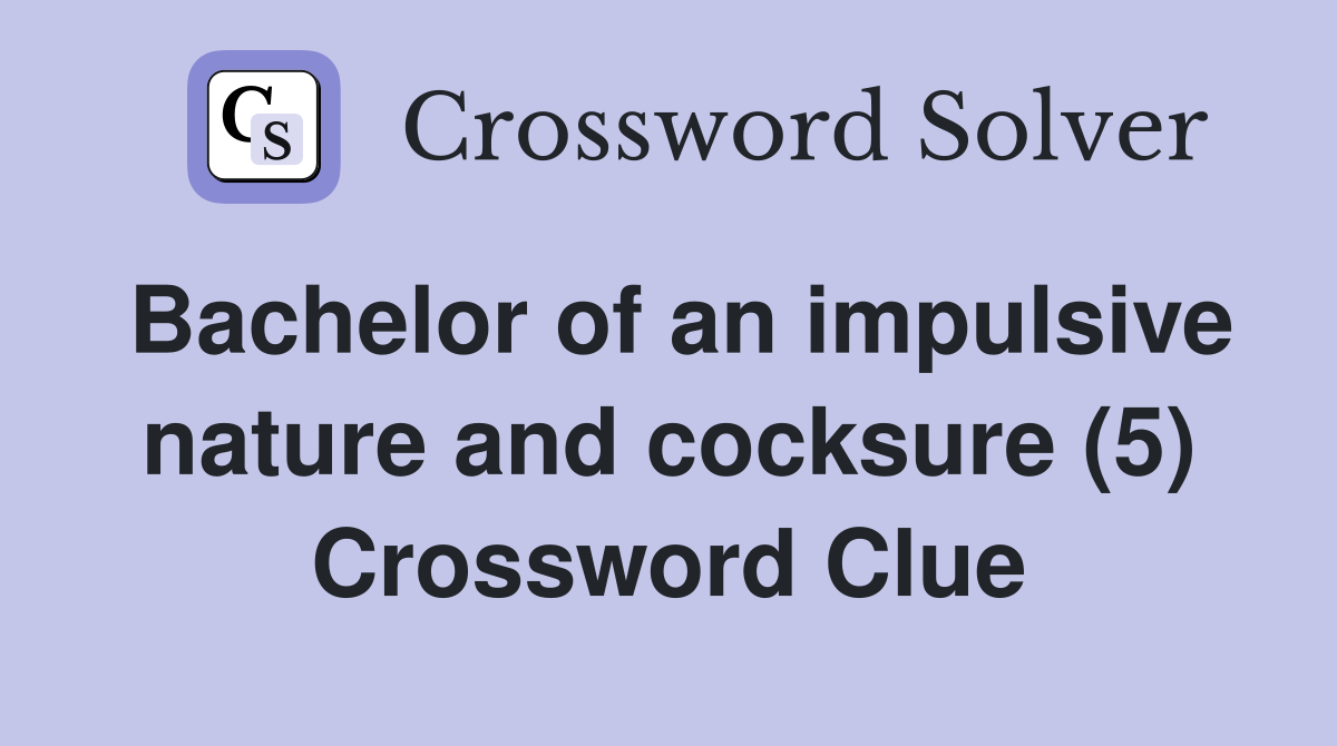 Bachelor of an impulsive nature and cocksure (5) Crossword Clue