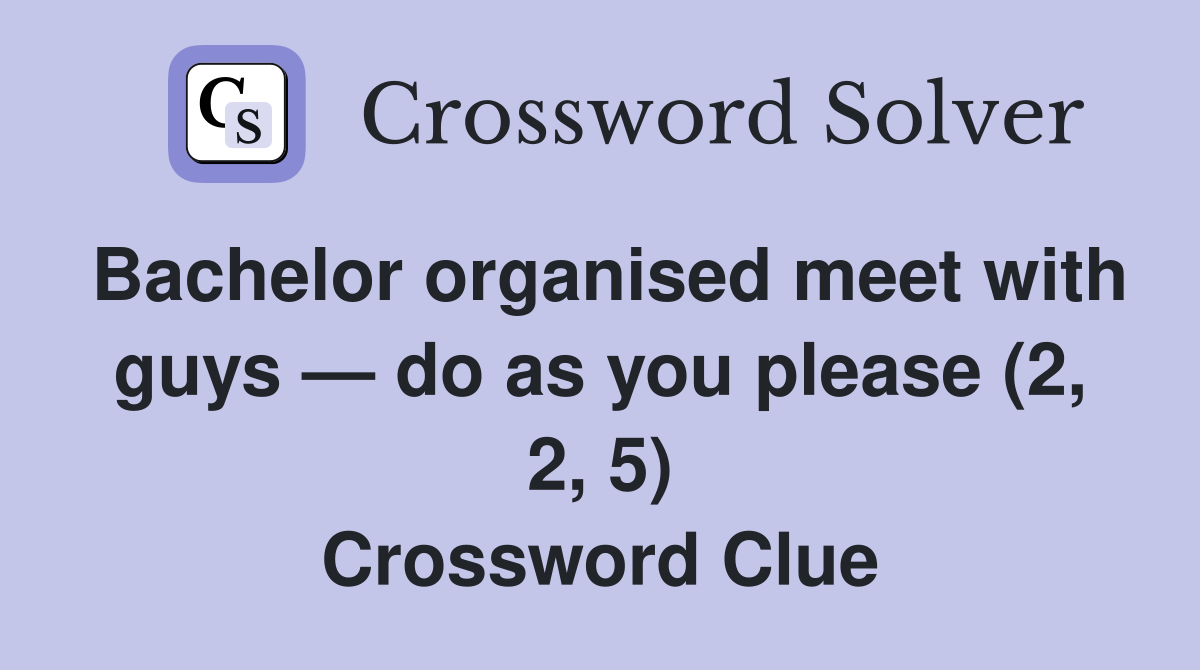 Bachelor organised meet with guys — do as you please (2, 2, 5) Crossword Clue